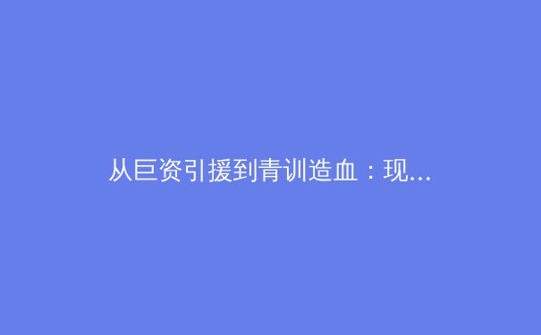 从巨资引援到青训造血：现代足球俱乐部如何构建可持续的冠军基因 - 4