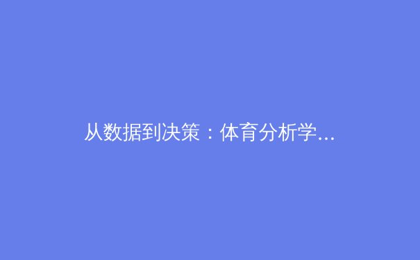 从数据到决策：体育分析学如何重塑现代竞技格局 - 3