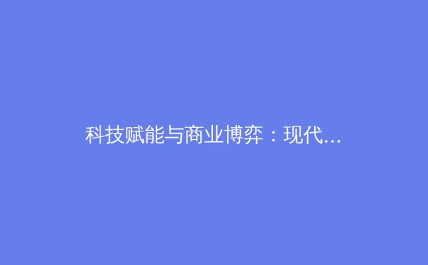 科技赋能与商业博弈：现代体育产业的双轨革命