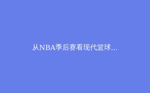 从NBA季后赛看现代篮球的战术革命：空间、节奏与位置的模糊化