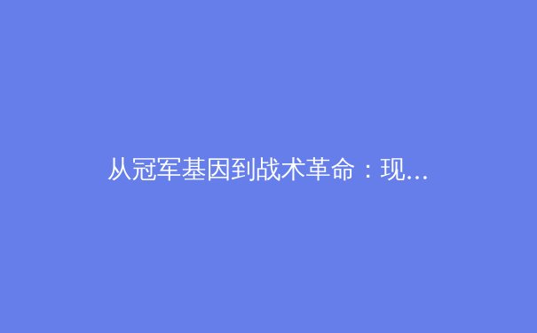 从冠军基因到战术革命：现代体育竞技中数据分析与人文精神的平衡之道 - 3