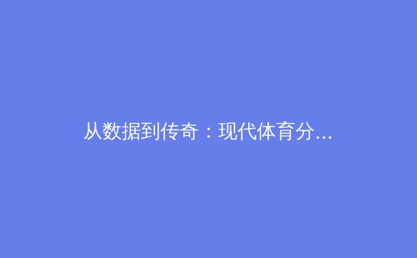 从数据到传奇：现代体育分析如何重塑竞技与商业格局 - 4